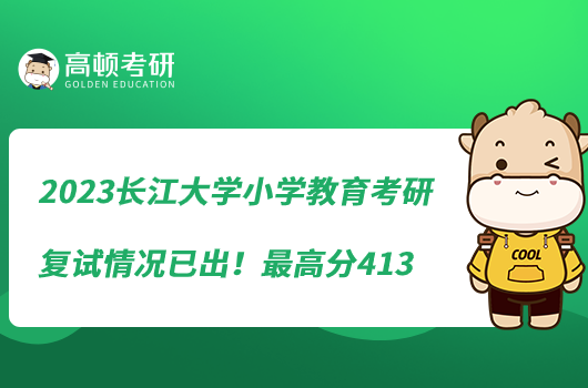 2023长江大学小学教育考研复试情况已出！最高分413